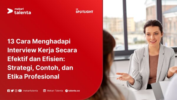 13 Cara Menghadapi Interview Kerja Secara Efektif dan Efisien: Strategi, Contoh, dan Etika Profesional