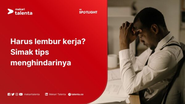 Harus Lembur Kerja? Simak Tips Menghindarinya