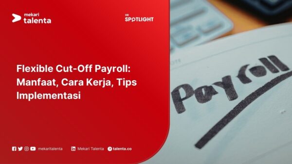 Flexible Cut-Off Payroll: Manfaat, Cara Kerja, Tips Implementasi